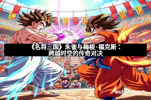 《名将三国》朱雀与梅根·福克斯：跨越时空的传奇对决